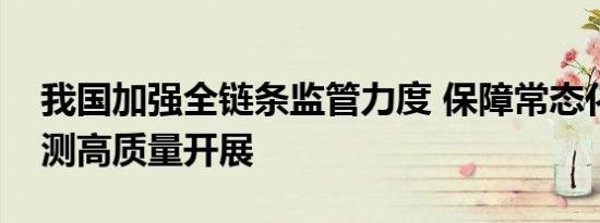 我国加强全链条监管力度 保障常态化核酸检测高质量开展