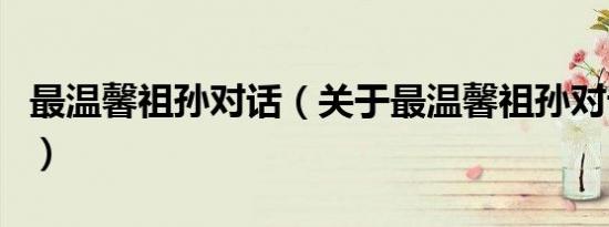 最温馨祖孙对话（关于最温馨祖孙对话的介绍）
