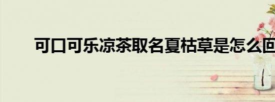 可口可乐凉茶取名夏枯草是怎么回事