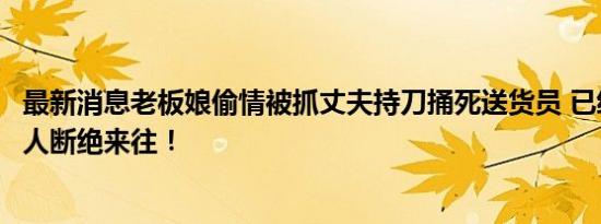 最新消息老板娘偷情被抓丈夫持刀捅死送货员 已经警告过二人断绝来往！