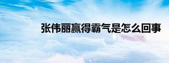 张伟丽赢得霸气是怎么回事