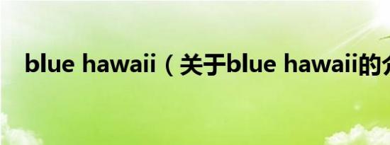 blue hawaii（关于blue hawaii的介绍）