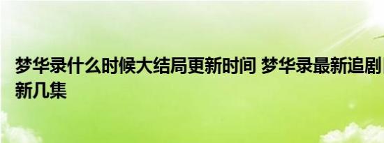 梦华录什么时候大结局更新时间 梦华录最新追剧日历一周更新几集