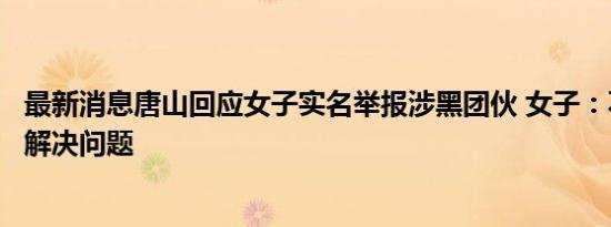 最新消息唐山回应女子实名举报涉黑团伙 女子：不敢到唐山解决问题