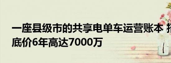 一座县级市的共享电单车运营账本 招标基础底价6年高达7000万