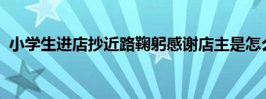 小学生进店抄近路鞠躬感谢店主是怎么回事