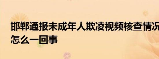 邯郸通报未成年人欺凌视频核查情况 具体是怎么一回事