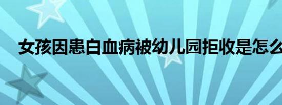 女孩因患白血病被幼儿园拒收是怎么回事