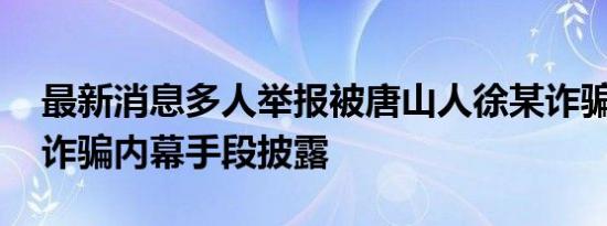 最新消息多人举报被唐山人徐某诈骗数千万 诈骗内幕手段披露