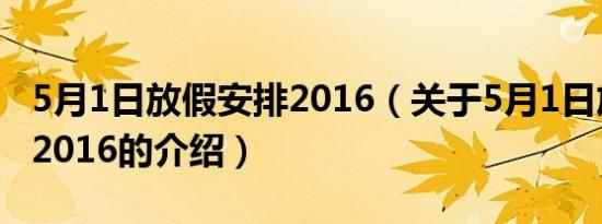 5月1日放假安排2016（关于5月1日放假安排2016的介绍）