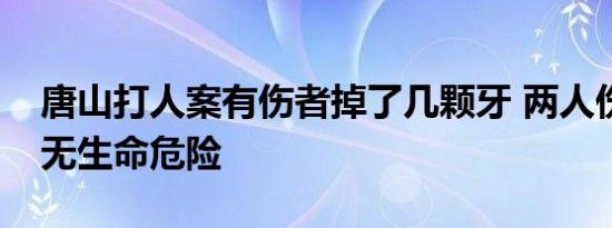 唐山打人案有伤者掉了几颗牙 两人伤情稳定无生命危险