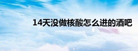 14天没做核酸怎么进的酒吧