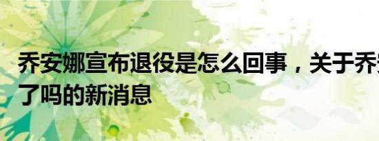 乔安娜宣布退役是怎么回事，关于乔安娜退役了吗的新消息