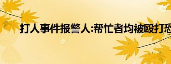 打人事件报警人:帮忙者均被殴打恐吓