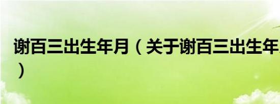 谢百三出生年月（关于谢百三出生年月的介绍）