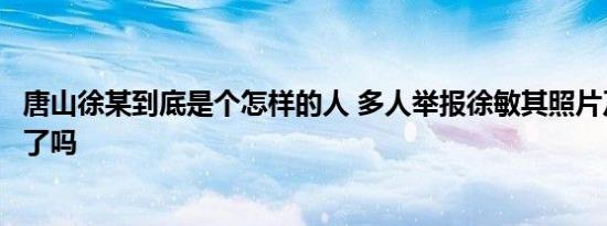 唐山徐某到底是个怎样的人 多人举报徐敏其照片及简介公布了吗