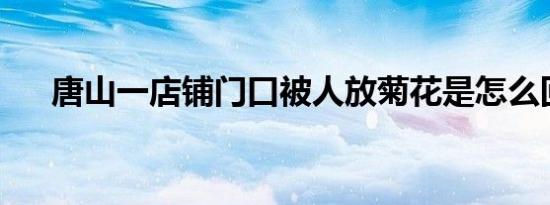 唐山一店铺门口被人放菊花是怎么回事