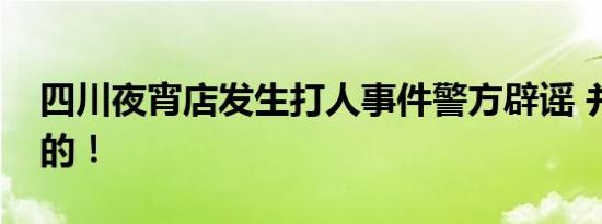 四川夜宵店发生打人事件警方辟谣 并不是真的！