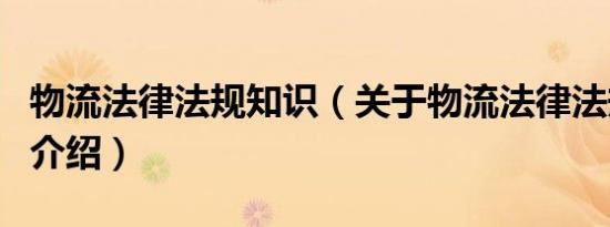 物流法律法规知识（关于物流法律法规知识的介绍）