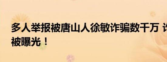 多人举报被唐山人徐敏诈骗数千万 诈骗手段被曝光！