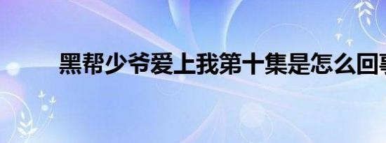 黑帮少爷爱上我第十集是怎么回事