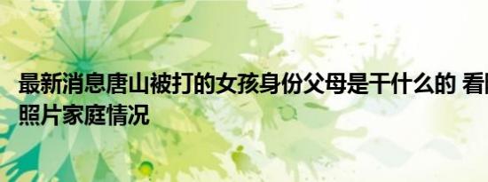 最新消息唐山被打的女孩身份父母是干什么的 看陈继志刘涛照片家庭情况