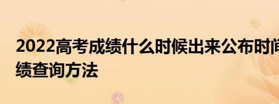 2022高考成绩什么时候出来公布时间 高考成绩查询方法