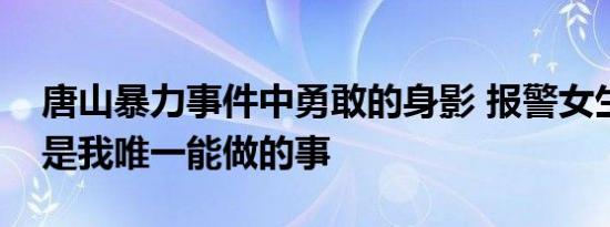 唐山暴力事件中勇敢的身影 报警女生：报警是我唯一能做的事