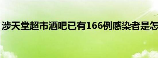 涉天堂超市酒吧已有166例感染者是怎么回事