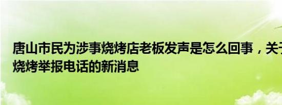 唐山市民为涉事烧烤店老板发声是怎么回事，关于唐山露天烧烤举报电话的新消息