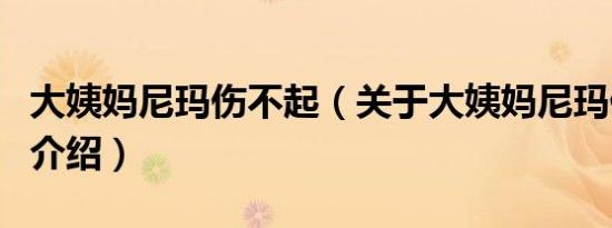 大姨妈尼玛伤不起（关于大姨妈尼玛伤不起的介绍）