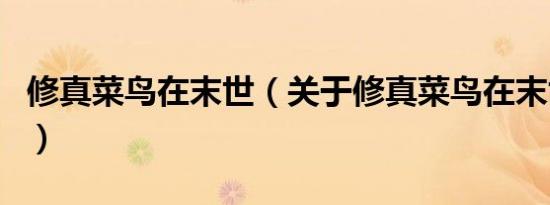 修真菜鸟在末世（关于修真菜鸟在末世的介绍）