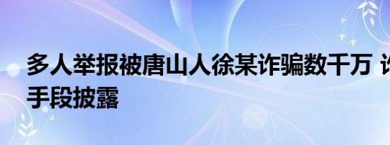 多人举报被唐山人徐某诈骗数千万 诈骗内幕手段披露