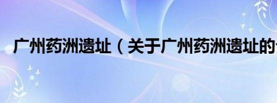 广州药洲遗址（关于广州药洲遗址的介绍）