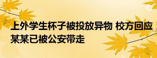 上外学生杯子被投放异物 校方回应：涉事尹某某已被公安带走