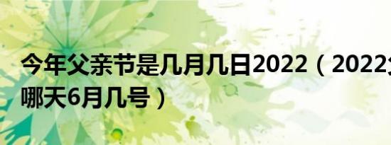 今年父亲节是几月几日2022（2022父亲节是哪天6月几号）