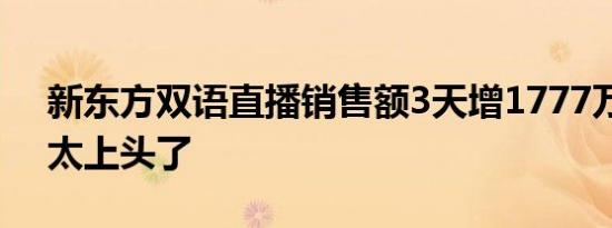 新东方双语直播销售额3天增1777万 网友：太上头了