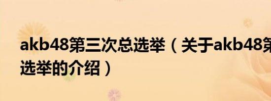 akb48第三次总选举（关于akb48第三次总选举的介绍）