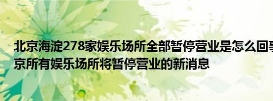 北京海淀278家娱乐场所全部暂停营业是怎么回事，关于北京所有娱乐场所将暂停营业的新消息