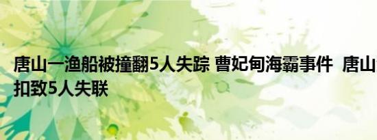 唐山一渔船被撞翻5人失踪 曹妃甸海霸事件  唐山海域渔船翻扣致5人失联