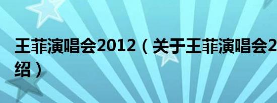 王菲演唱会2012（关于王菲演唱会2012的介绍）