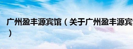 广州盈丰源宾馆（关于广州盈丰源宾馆的介绍）