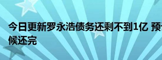 今日更新罗永浩债务还剩不到1亿 预计什么时候还完