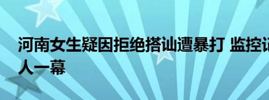 河南女生疑因拒绝搭讪遭暴打 监控记录了惊人一幕