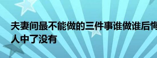 夫妻间最不能做的三件事谁做谁后悔 看看有人中了没有