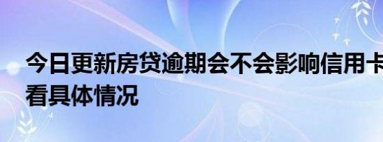 今日更新房贷逾期会不会影响信用卡提额 要看具体情况