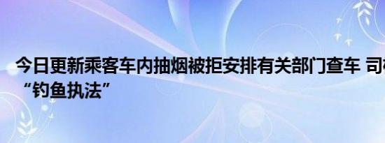今日更新乘客车内抽烟被拒安排有关部门查车 司机疑似遭到“钓鱼执法”