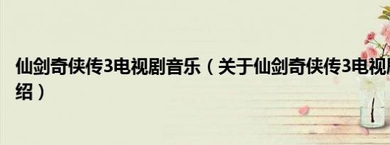 仙剑奇侠传3电视剧音乐（关于仙剑奇侠传3电视剧音乐的介绍）