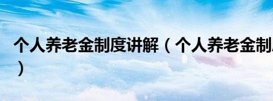 个人养老金制度讲解（个人养老金制度靠谱吗）