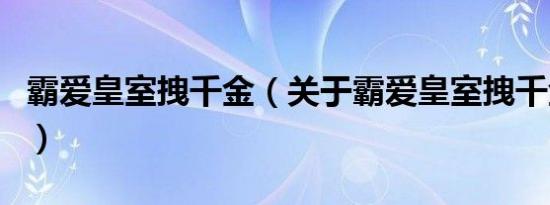 霸爱皇室拽千金（关于霸爱皇室拽千金的介绍）